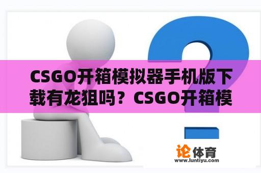 CSGO开箱模拟器手机版下载有龙狙吗?CSGO开箱模拟器怎么开龙狙? CSGO开箱模拟器手机版下载有龙狙吗?CSGO开箱模拟器怎么开龙狙?