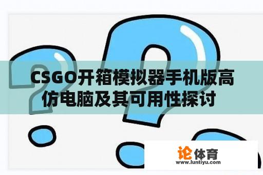 CSGO开箱模拟器手机版高仿电脑及其可用性探讨 