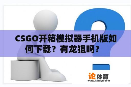 CSGO开箱模拟器手机版如何下载？有龙狙吗？ 