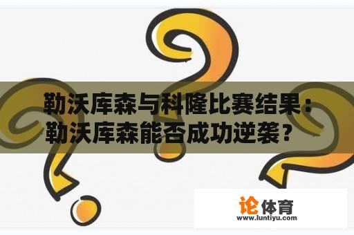 勒沃库森与科隆比赛结果：勒沃库森能否成功逆袭？ 