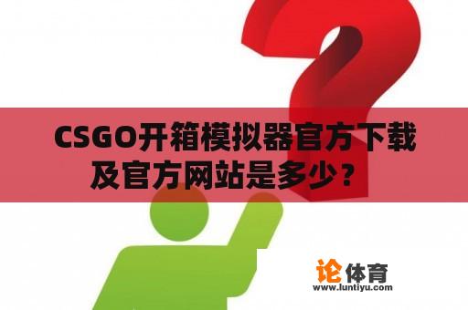 CSGO开箱模拟器官方下载及官方网站是多少？ 