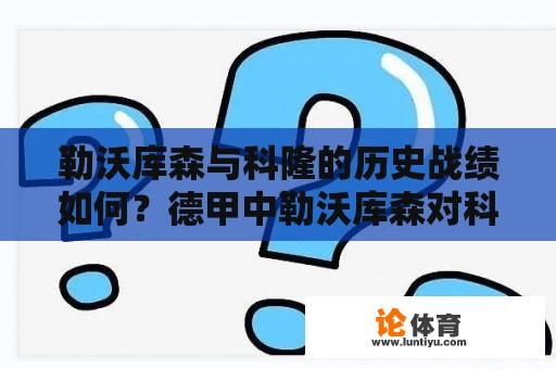 勒沃库森与科隆的历史战绩如何？德甲中勒沃库森对科隆的比赛有哪些看点？ 