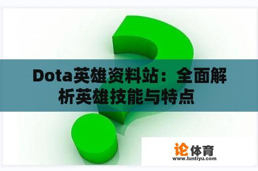 Dota英雄资料站：全面解析英雄技能与特点 