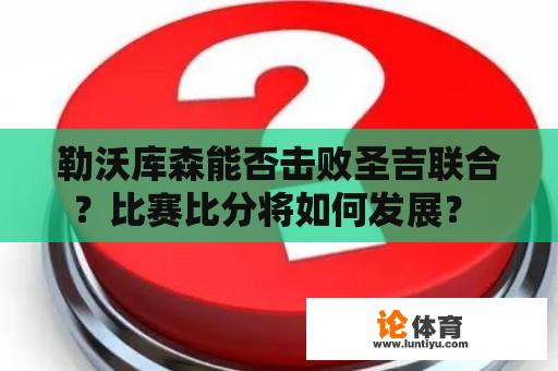 勒沃库森能否击败圣吉联合？比赛比分将如何发展？ 