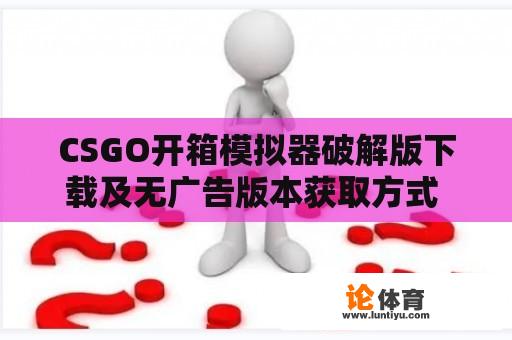 CSGO开箱模拟器破解版下载及无广告版本获取方式 