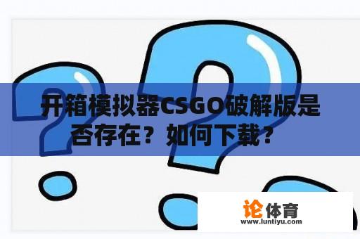 开箱模拟器CSGO破解版是否存在？如何下载？ 