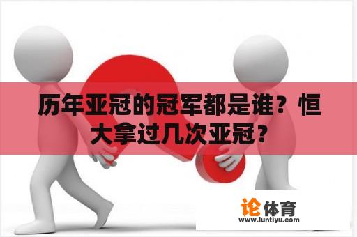 历年亚冠的冠军都是谁？恒大拿过几次亚冠？