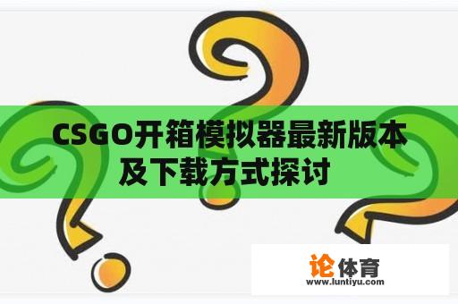 CSGO开箱模拟器最新版本及下载方式探讨 