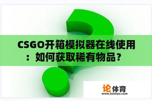 CSGO开箱模拟器在线使用：如何获取稀有物品？ 