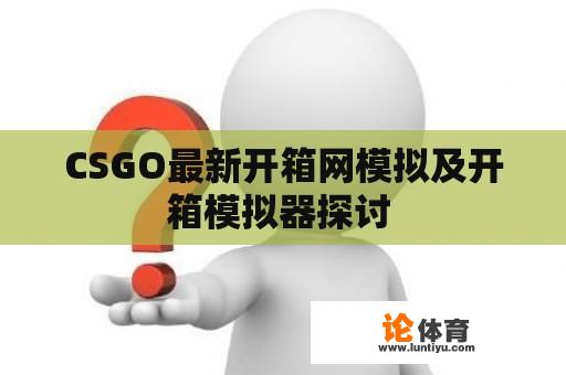 CSGO最新开箱网模拟及开箱模拟器探讨 