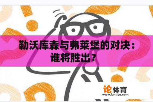 勒沃库森与弗莱堡的对决：谁将胜出？ 