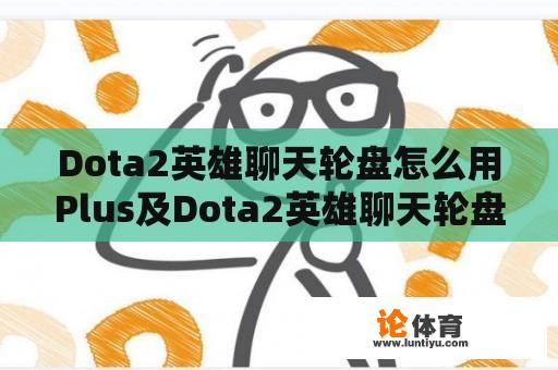 Dota2英雄聊天轮盘怎么用Plus及Dota2英雄聊天轮盘详解 