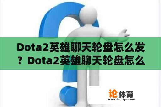 Dota2英雄聊天轮盘怎么发？Dota2英雄聊天轮盘怎么用？ 