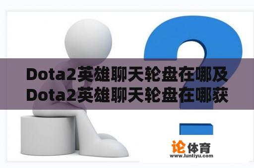 Dota2英雄聊天轮盘在哪及Dota2英雄聊天轮盘在哪获得 