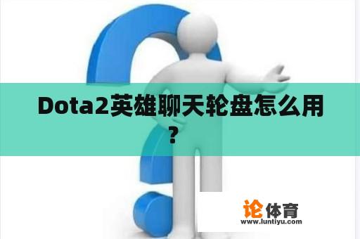 Dota2英雄聊天轮盘怎么用？ 