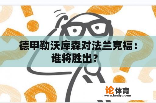 德甲勒沃库森对法兰克福：谁将胜出？ 