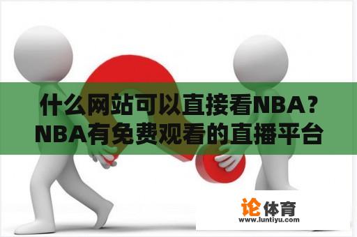 什么网站可以直接看NBA？NBA有免费观看的直播平台吗？