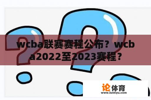 wcba联赛赛程公布？wcba2022至2023赛程？