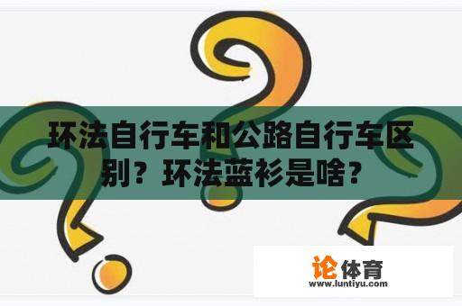 环法自行车和公路自行车区别？环法蓝衫是啥？