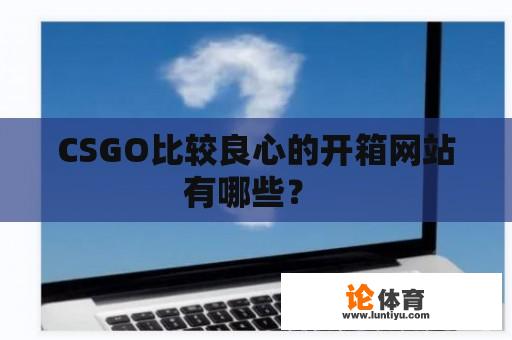 CSGO比较良心的开箱网站有哪些？ 