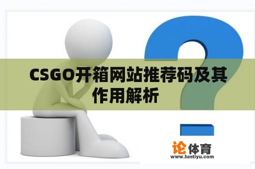 CSGO开箱网站推荐码及其作用解析 