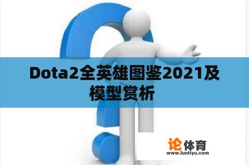 Dota2全英雄图鉴2021及模型赏析 