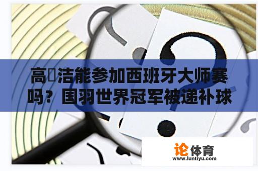 高昉洁能参加西班牙大师赛吗？国羽世界冠军被递补球员横扫