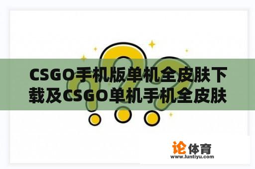 CSGO手机版单机全皮肤下载及CSGO单机手机全皮肤全枪下载方法解析 