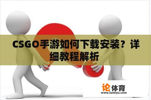 CSGO手游如何下载安装？详细教程解析 