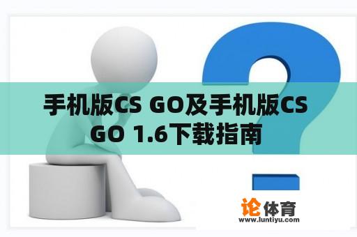 手机版CS GO及手机版CS GO 1.6下载指南 