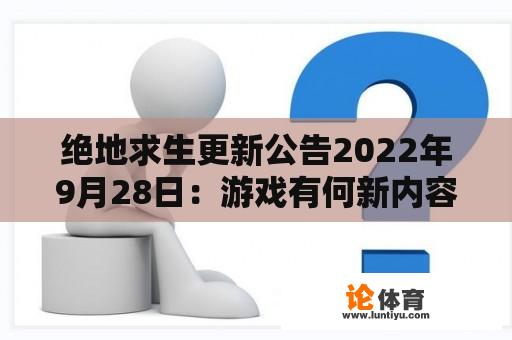 绝地求生更新公告2022年9月28日：游戏有何新内容？更新细节介绍及玩家期待！