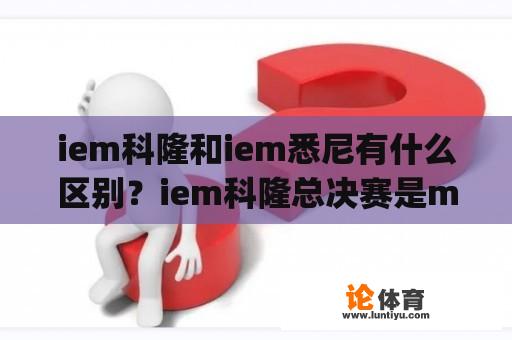 iem科隆和iem悉尼有什么区别？iem科隆总决赛是major吗？