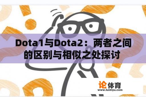 Dota1与Dota2：两者之间的区别与相似之处探讨 