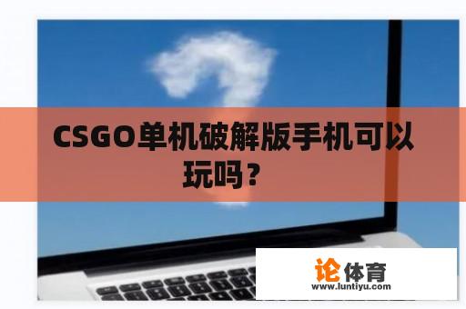 CSGO单机破解版手机可以玩吗？ 