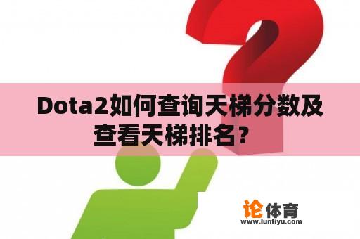 Dota2如何查询天梯分数及查看天梯排名？ 