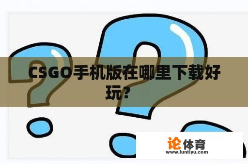 CSGO手机版在哪里下载好玩？ 