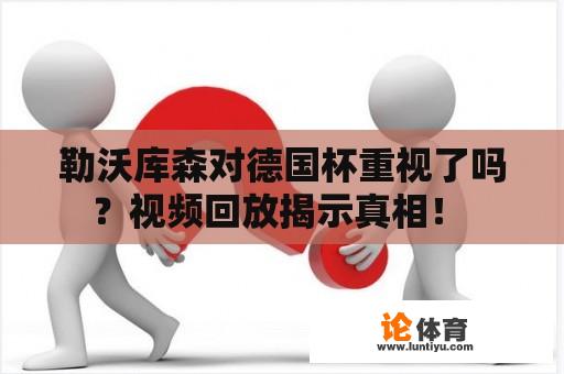 勒沃库森对德国杯重视了吗？视频回放揭示真相！ 