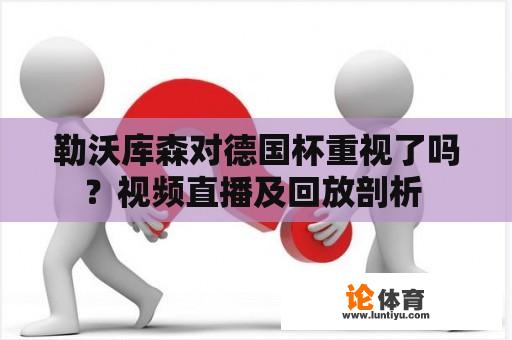 勒沃库森对德国杯重视了吗？视频直播及回放剖析 