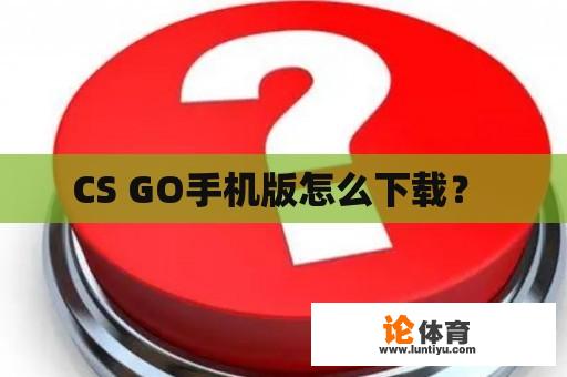 CS GO手机版怎么下载？ 