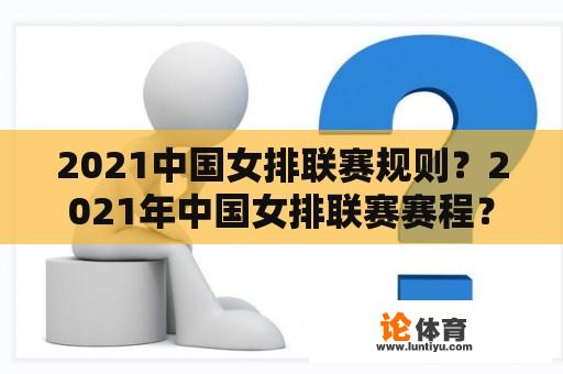 2021中国女排联赛规则？2021年中国女排联赛赛程？