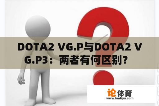 DOTA2 VG.P与DOTA2 VG.P3：两者有何区别？ 