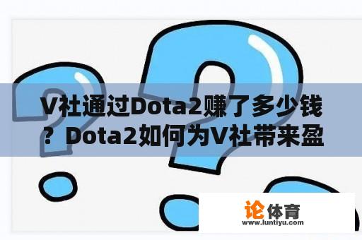 V社通过Dota2赚了多少钱？Dota2如何为V社带来盈利？ 