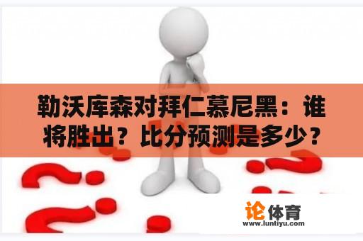 勒沃库森对拜仁慕尼黑：谁将胜出？比分预测是多少？ 