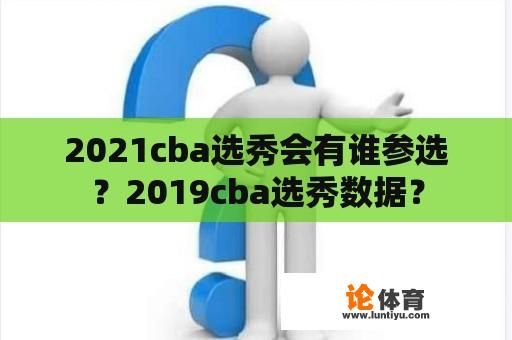 2021cba选秀会有谁参选？2019cba选秀数据？