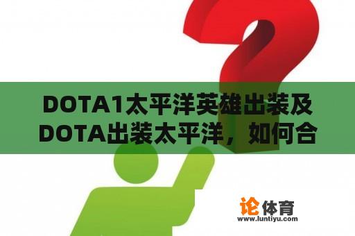 DOTA1太平洋英雄出装及DOTA出装太平洋，如何合理搭配装备提升英雄实力？ 