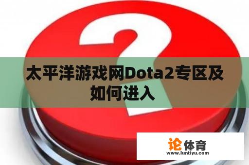 太平洋游戏网Dota2专区及如何进入 