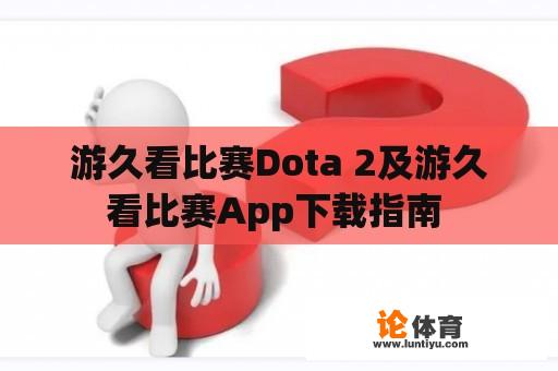 游久看比赛Dota 2及游久看比赛App下载指南 