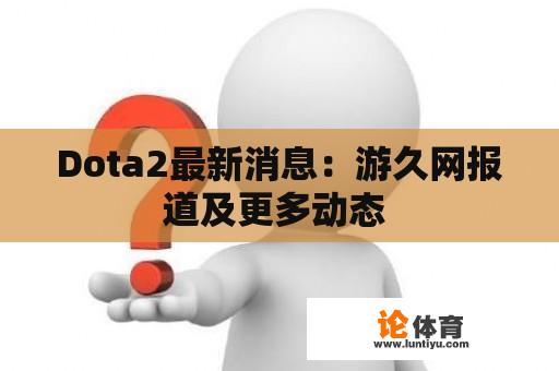 Dota2最新消息：游久网报道及更多动态 