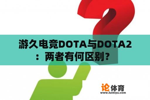 游久电竞DOTA与DOTA2：两者有何区别？ 