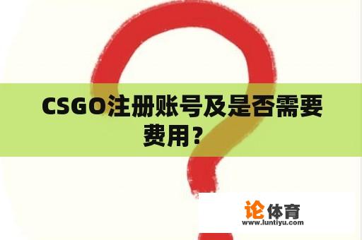 CSGO注册账号及是否需要费用？ 